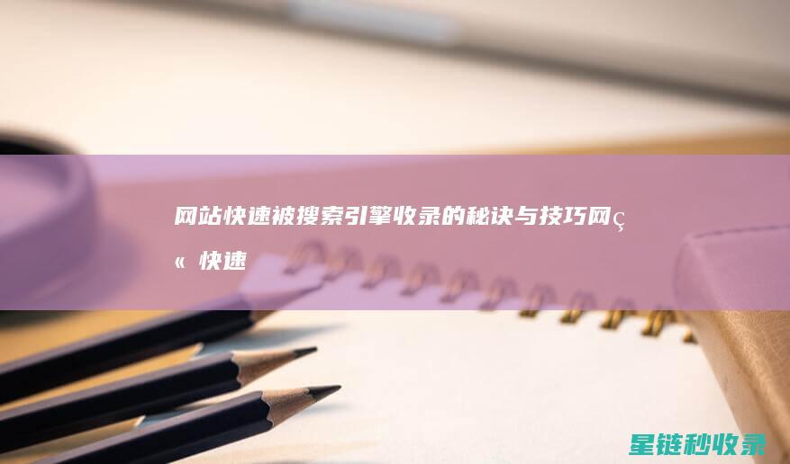 网站快速被搜索引擎收录的秘诀与技巧 (网站快速被搜索的方法)