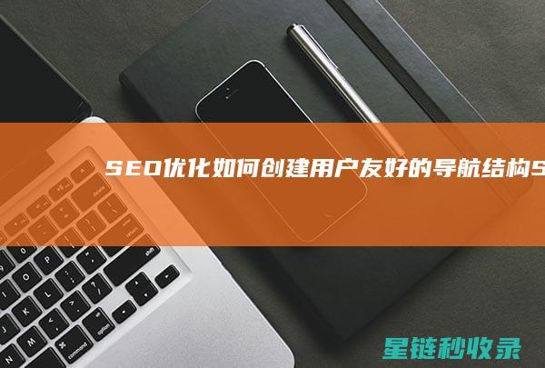 SEO优化：如何创建用户友好的导航结构 (SEO优化是什么意思)