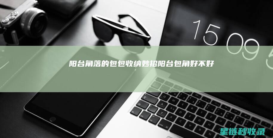 阳台角落的包包收纳妙招 (阳台包角好不好)